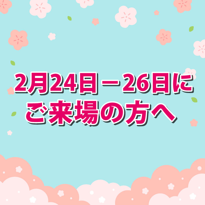 2月24日-26日にご来場の方へ